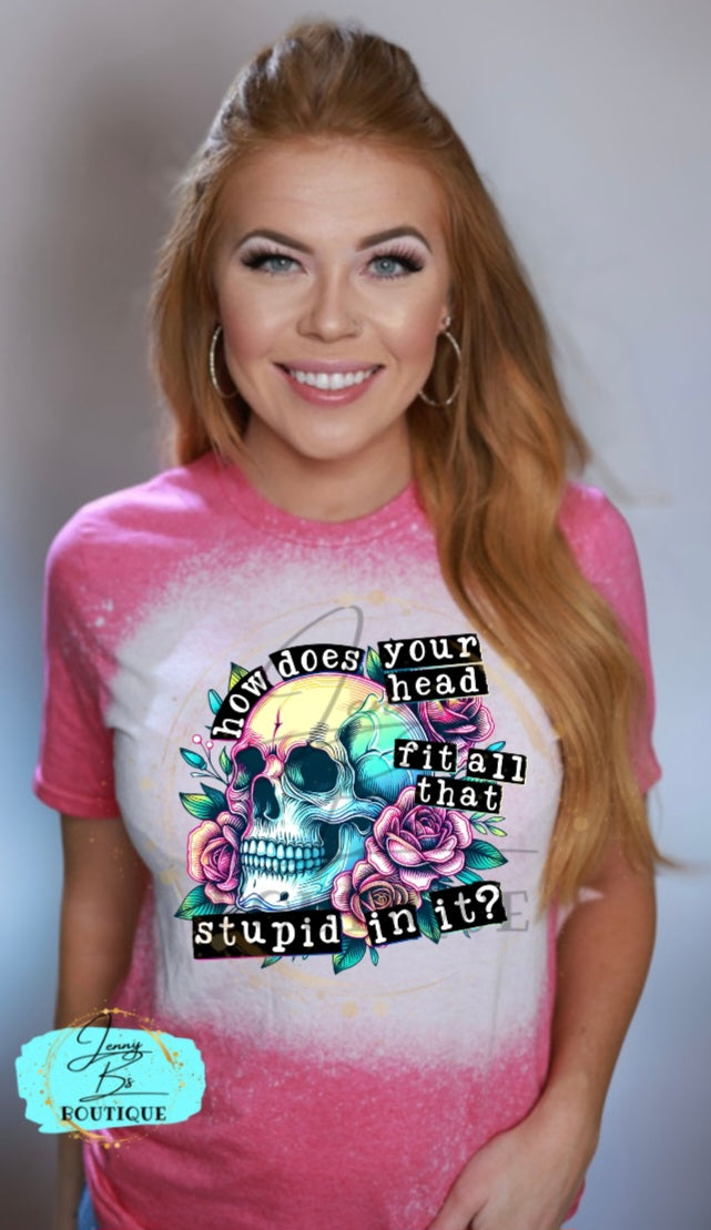 How Does Your Head Fit All That Stupid in It Tee