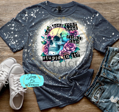 How Does Your Head Fit All That Stupid in It Tee